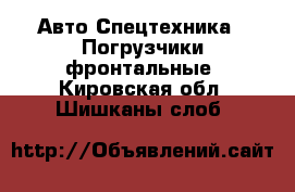 Авто Спецтехника - Погрузчики фронтальные. Кировская обл.,Шишканы слоб.